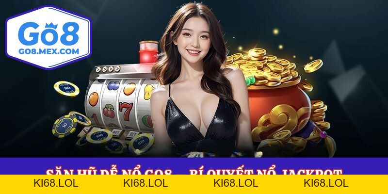 Săn Hũ Dễ Nổ Go8 – Bí Quyết Nổ Jackpot Trúng Thưởng Lớn